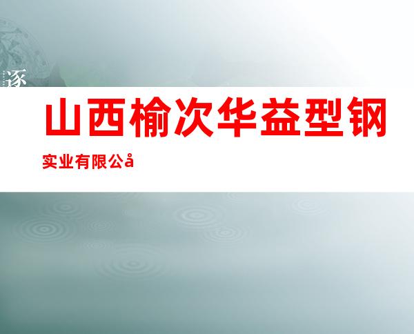 山西榆次华益型钢实业有限公司